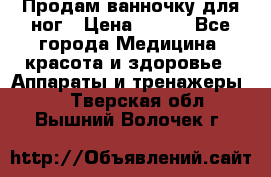 Продам ванночку для ног › Цена ­ 500 - Все города Медицина, красота и здоровье » Аппараты и тренажеры   . Тверская обл.,Вышний Волочек г.
